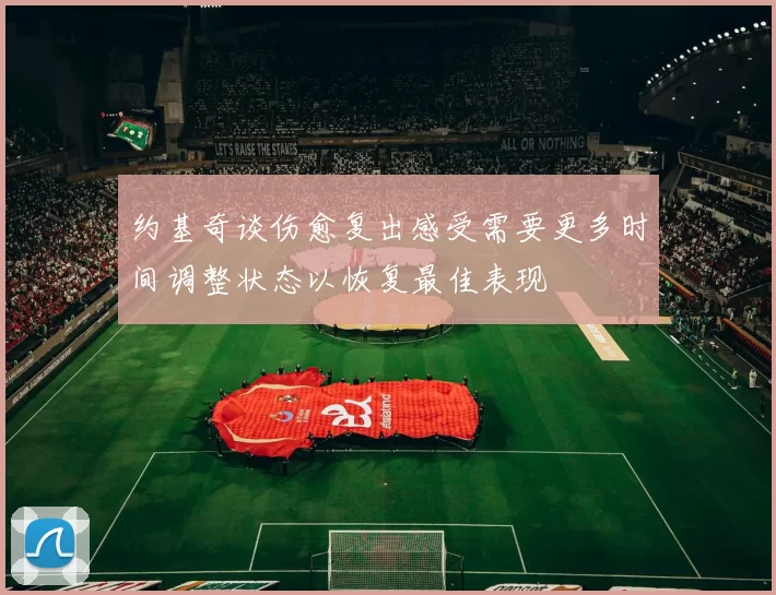 约基奇谈伤愈复出感受需要更多时间调整状态以恢复最佳表现