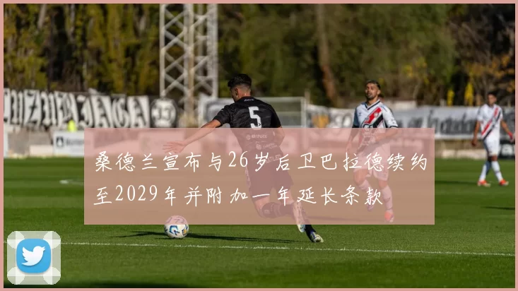 桑德兰宣布与26岁后卫巴拉德续约至2029年并附加一年延长条款