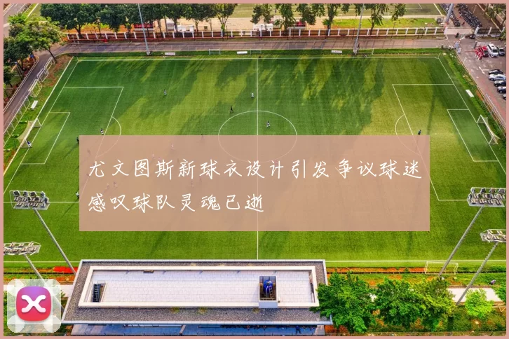 尤文图斯新球衣设计引发争议球迷感叹球队灵魂已逝