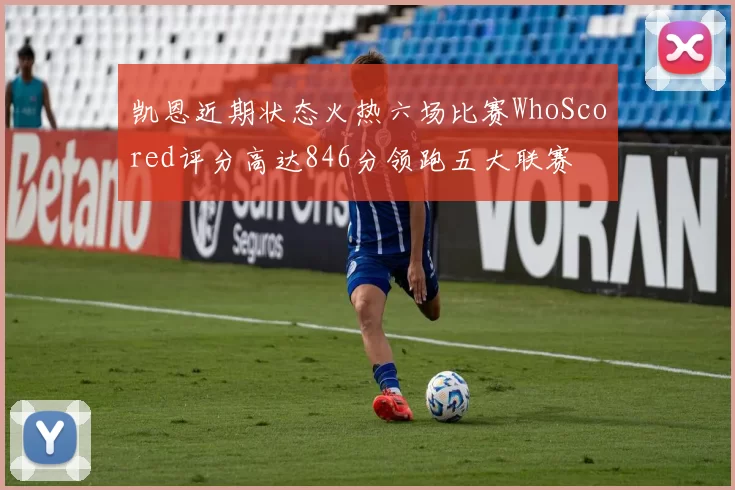 凯恩近期状态火热六场比赛WhoScored评分高达846分领跑五大联赛