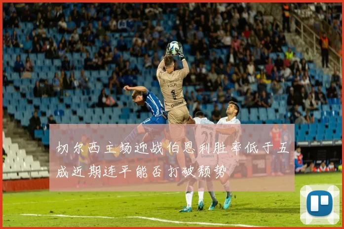 切尔西主场迎战伯恩利胜率低于五成近期连平能否打破颓势