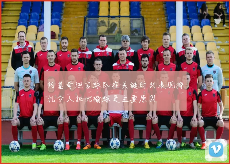 约基奇坦言球队在关键时刻表现挣扎令人担忧输球是主要原因