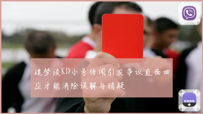 追梦谈KD小号传闻引发争议直面回应才能消除误解与猜疑