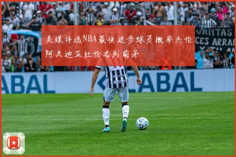 美媒评选NBA最快进步球员概率杰伦阿夫迪亚杜伦名列前茅