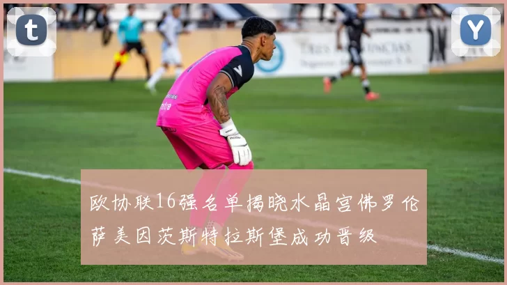 欧协联16强名单揭晓水晶宫佛罗伦萨美因茨斯特拉斯堡成功晋级