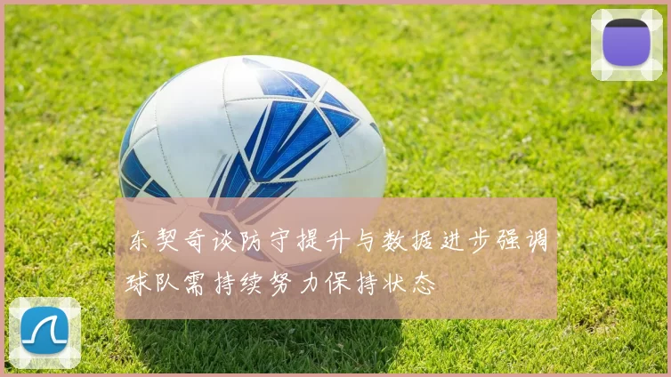 东契奇谈防守提升与数据进步强调球队需持续努力保持状态