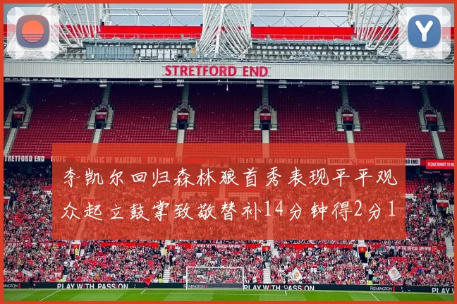 李凯尔回归森林狼首秀表现平平观众起立鼓掌致敬替补14分钟得2分1板
