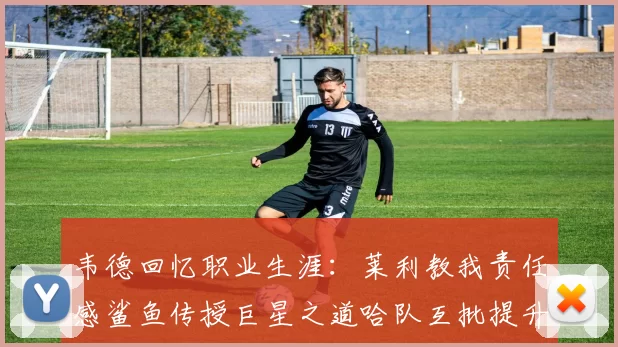 韦德回忆职业生涯：莱利教我责任感鲨鱼传授巨星之道哈队互批提升自我